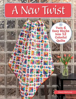O nouă întorsătură: Transformă 6 blocuri ușoare în 12 cuverturi colorate - A New Twist: Turn 6 Easy Blocks Into 12 Colorful Quilts