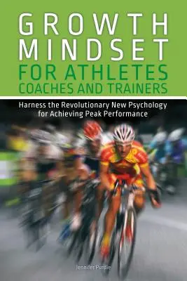 Growth Mindset pentru sportivi, antrenori și formatori: Exploatați noua psihologie revoluționară pentru atingerea performanței de vârf - Growth Mindset for Athletes, Coaches and Trainers: Harness the Revolutionary New Psychology for Achieving Peak Performance