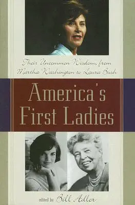 Primele doamne ale Americii: Înțelepciunea lor ieșită din comun, de la Martha Washington la Laura Bush - America's First Ladies: Their Uncommon Wisdom, from Martha Washington to Laura Bush