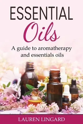 Uleiuri esențiale: Un ghid pentru aromaterapie și uleiuri esențiale - Essential Oils: A guide to aromatherapy and essential oils