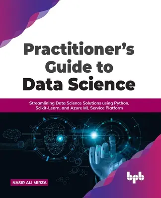 Practitioner's Guide to Data Science: Simplificarea soluțiilor de știința datelor utilizând Python, Scikit-Learn și Azure ML Service Platform - Practitioner's Guide to Data Science: Streamlining Data Science Solutions using Python, Scikit-Learn, and Azure ML Service Platform