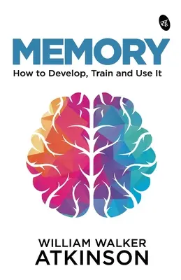 Memoria: Cum să o dezvolți, să o antrenezi și să o folosești - Memory: How to Develop, Train and Use It