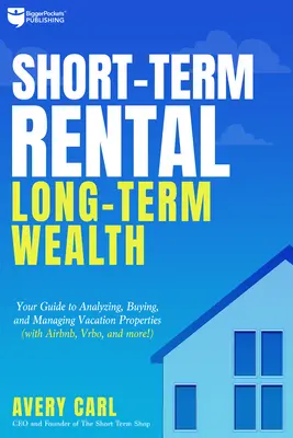 Închiriere pe termen scurt, bogăție pe termen lung: Ghidul dvs. pentru analizarea, cumpărarea și gestionarea proprietăților de vacanță - Short-Term Rental, Long-Term Wealth: Your Guide to Analyzing, Buying, and Managing Vacation Properties