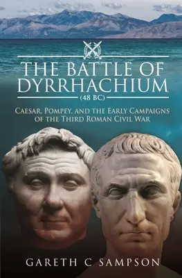 Bătălia de la Dyrrhachium (48 î.Hr.): Caesar, Pompei și primele campanii ale celui de-al treilea război civil roman - The Battle of Dyrrhachium (48 Bc): Caesar, Pompey, and the Early Campaigns of the Third Roman Civil War