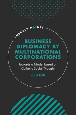 Diplomația de afaceri a corporațiilor multinaționale: Către un model bazat pe gândirea socială catolică - Business Diplomacy by Multinational Corporations: Towards a Model Based on Catholic Social Thought