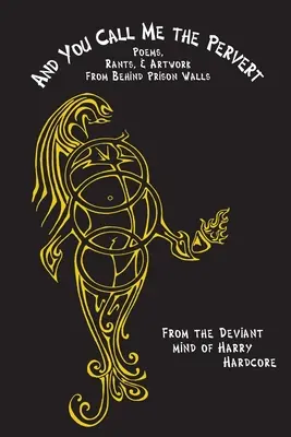 Și tu mă numești perversul? Poems, Rants & Artwork From Behind Prison Walls - And You Call Me The Pervert?: Poems, Rants & Artwork From Behind Prison Walls