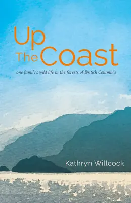 Up the Coast: Viața sălbatică a unei familii în pădurile din British Columbia - Up the Coast: One Family's Wild Life in the Forests of British Columbia