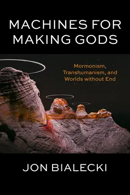 Machines for Making Gods: Mormonism, Transhumanism și Lumi fără sfârșit - Machines for Making Gods: Mormonism, Transhumanism, and Worlds Without End