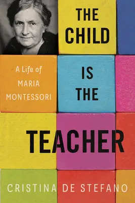 Copilul este învățătorul: O viață de Maria Montessori - The Child Is the Teacher: A Life of Maria Montessori