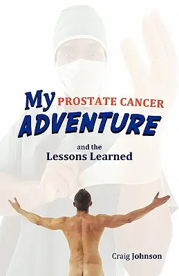 Aventura mea cu cancerul de prostată și lecțiile învățate - My Prostate Cancer Adventure, and the Lessons Learned