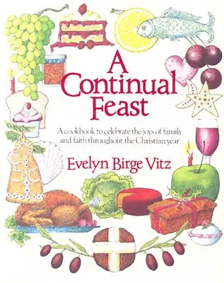 O sărbătoare continuă: O carte de bucate pentru a sărbători bucuriile familiei și ale credinței de-a lungul anului creștin - A Continual Feast: A Cookbook to Celebrate the Joys of Family & Faith Throughout the Christian Year