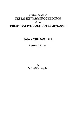 Rezumate ale procedurilor testamentare ale Curții Prerogatve din Maryland (Abstracts of the Testamentary Proceedings of the Prerogatve Court of Maryland). Volumul VIII: 1697-1700. Liberele 17, 18a - Abstracts of the Testamentary Proceedings of the Prerogatve Court of Maryland. Volume VIII: 1697-1700. Libers 17, 18a