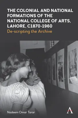 Formațiunile coloniale și naționale ale Colegiului Național de Arte din Lahore, din anii 1870 până în anii 1960 - The Colonial and National Formations of the National College of Arts, Lahore, Circa 1870s to 1960s