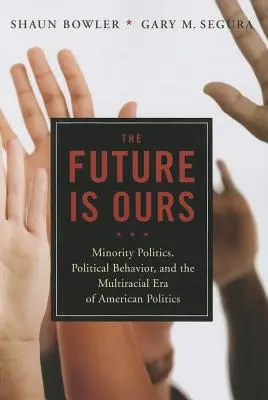 Viitorul este al nostru: Minority Citizens, Political Behavior, and the Multiracial Era of American Politics (Cetățenii minoritari, comportamentul politic și era multirasială a politicii americane) - The Future Is Ours: Minority Citizens, Political Behavior, and the Multiracial Era of American Politics