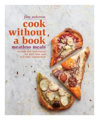 Cook Without a Book (Bucătar fără carte): Meatless Meals: Rețete și tehnici pentru vegetarieni cu jumătate de normă și cu normă întreagă - Cook Without a Book: Meatless Meals: Recipes and Techniques for Part-Time and Full-Time Vegetarians
