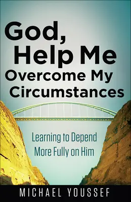 Doamne, ajută-mă să-mi depășesc împrejurările: Învățând să mă bazez mai mult pe El - God, Help Me Overcome My Circumstances: Learning to Depend More Fully on Him