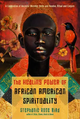 Puterea vindecătoare a spiritualității afro-americane: O celebrare a venerării strămoșilor, ierburi și Hoodoo, ritualuri și conjurații - The Healing Power of African-American Spirituality: A Celebration of Ancestor Worship, Herbs and Hoodoo, Ritual and Conjure
