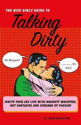 Nice Girl's Guide to Talking Dirty: Aprinde-ți viața sexuală cu șoapte obraznice, fantezii fierbinți și țipete de pasiune - Nice Girl's Guide to Talking Dirty: Ignite Your Sex Life with Naughty Whispers, Hot Fantasies and Screams of Passion