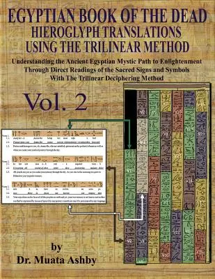 CARTEA EGIPTEANĂ A MORȚILOR HIEROGLYPH TRADUCERI UTILIZÂND METODA TRILINEARĂ Volumul 2: : Înțelegerea căii mistice către iluminare prin metoda directă - EGYPTIAN BOOK OF THE DEAD HIEROGLYPH TRANSLATIONS USING THE TRILINEAR METHOD Volume 2: : Understanding the Mystic Path to Enlightenment Through Direct