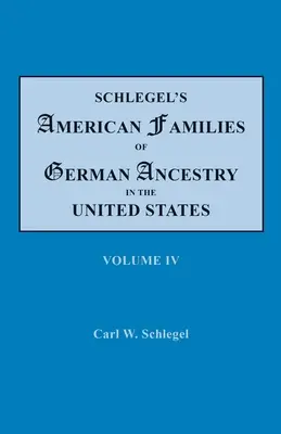 Schlegel's American Families of German Ancestry in the United States. În patru volume. Volumul IV - Schlegel's American Families of German Ancestry in the United States. In Four Volumes. Volume IV