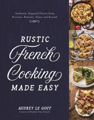 Gătitul rustic francez făcut ușor: Arome autentice, regionale din Provence, Bretania, Alsacia și nu numai - Rustic French Cooking Made Easy: Authentic, Regional Flavors from Provence, Brittany, Alsace and Beyond