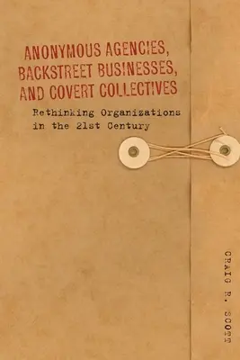 Anonymous Agencies, Backstreet Businesses, and Covert Collectives: Regândirea organizațiilor în secolul XXI - Anonymous Agencies, Backstreet Businesses, and Covert Collectives: Rethinking Organizations in the 21st Century