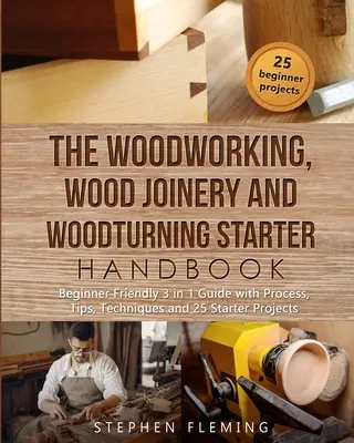 The Woodworking, Wood Joinery and Woodturning Starter Handbook: Ghid 3 în 1 pentru începători cu proces, sfaturi, tehnici și proiecte pentru începători - The Woodworking, Wood Joinery and Woodturning Starter Handbook: Beginner Friendly 3 in 1 Guide with Process, Tips Techniques and Starter Projects