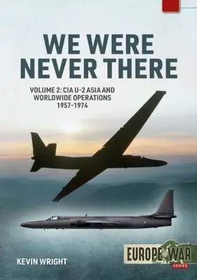 We Were Never There: Volumul 2: Operațiuni CIA U-2 în Asia și în lume, 1957-1974 - We Were Never There: Volume 2: CIA U-2 Asia and Worldwide Operations 1957-1974
