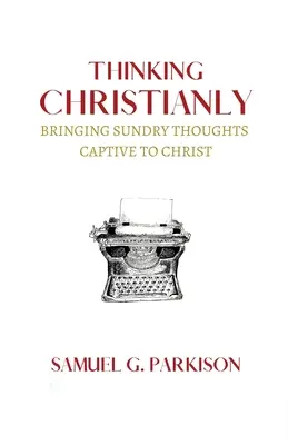 Thinking Christianly: Aducerea gândurilor diverse captive pentru Hristos - Thinking Christianly: Bringing Sundry Thoughts Captive to Christ