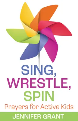 Sing, Wrestle, Spin: Rugăciuni pentru copii activi - Sing, Wrestle, Spin: Prayers for Active Kids