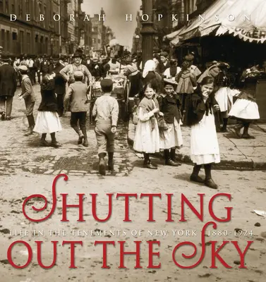 Stingerea cerului: Viața în chiriile din New York 1880-1924 - Shutting Out the Sky: Life in the Tenements of New York 1880-1924