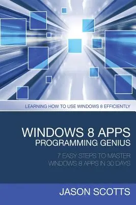 Windows 8 Apps Programming Genius: 7 pași simpli pentru a stăpâni aplicațiile Windows 8 în 30 de zile: Cum să înveți să folosești eficient Windows 8 - Windows 8 Apps Programming Genius: 7 Easy Steps to Master Windows 8 Apps in 30 Days: Learning How to Use Windows 8 Efficiently