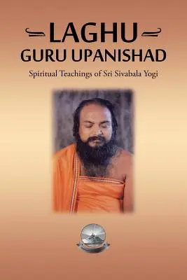 Laghu Guru Upanishad: Învățăturile spirituale ale lui Sri Sivabala Yogi - Laghu Guru Upanishad: Spiritual Teachings of Sri Sivabala Yogi