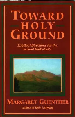 Către pământ sfânt: Direcții spirituale pentru a doua jumătate a vieții - Toward Holy Ground: Spiritual Directions for the Second Half of Life