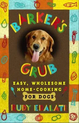 Barker's Grub: Gătit ușor și sănătos pentru câinele tău - Barker's Grub: Easy, Wholesome Home Cooking for Your Dog