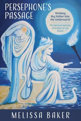 Trecerea lui Persephone: Mersul tatălui meu în lumea subterană - Călătoria spirituală a unei doula de sfârșit de viață - Persephone's Passage: Walking My Father into the Underworld-The Spiritual Journey of an End-of-Life Doula