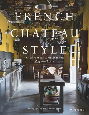 Stilul castelului francez: Inside France's Most Exquisite Private Homes - French Chateau Style: Inside France's Most Exquisite Private Homes