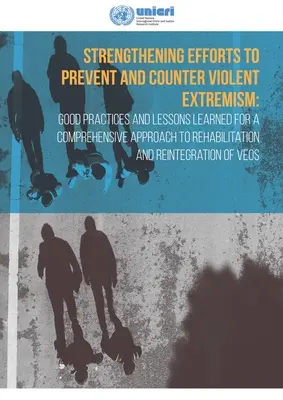 Consolidarea eforturilor de prevenire și combatere a extremismului violent: Bune practici și lecții învățate pentru o abordare cuprinzătoare a reabilitării și - Strengthening Efforts to Prevent and Counter Violent Extremism: Good Practices and Lessons Learned for a Comprehensive Approach to Rehabilitation and