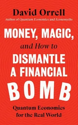 Bani, magie și cum să dezamorsezi o bombă financiară: Economia cuantică pentru lumea reală - Money, Magic, and How to Dismantle a Financial Bomb: Quantum Economics for the Real World
