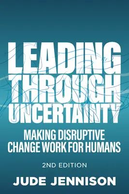 Leading Through Uncertainty: 2nd Edition: A face ca schimbările perturbatoare să funcționeze pentru oameni - Leading Through Uncertainty: 2nd Edition: Making Disruptive Change Work for Humans