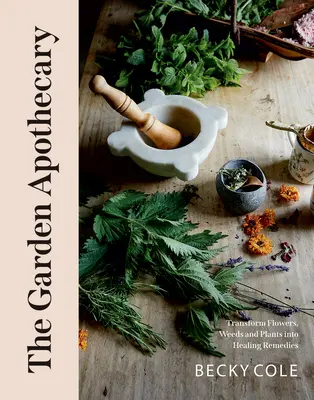 Farmacistul de grădină: Transformă florile, buruienile și plantele în remedii vindecătoare - The Garden Apothecary: Transform Flowers, Weeds and Plants Into Healing Remedies