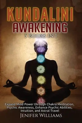 Trezirea lui Kundalini: 5 cărți în 1: Extinde puterea minții prin meditația asupra chakrelor, conștientizare psihică, îmbunătățirea abilităților psihice, intuiție, an - Kundalini Awakening: 5 Books in 1: Expand Mind Power through Chakra Meditation, Psychic Awareness, Enhance Psychic Abilities, Intuition, an