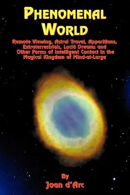 Lumea fenomenală: Vizualizarea la distanță, călătoriile astrale, aparițiile, extratereștrii, visele lucide și alte forme de contact inteligent în - Phenomenal World: Remote Viewing, Astral Travel, Apparitions, Extraterrestrials, Lucid Dreams and Other Forms of Intelligent Contact in
