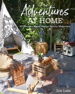 Aventuri la domiciliu: 40 de idei inspirate pentru a crea amintiri - Adventures at Home: 40 Inspiring Ideas for Making Memories