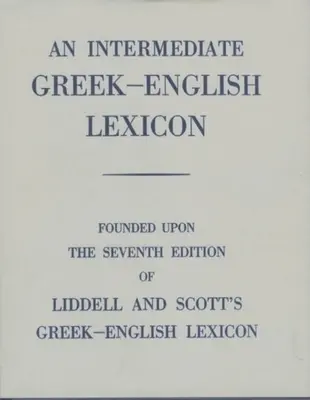Un lexicon intermediar grec-englez: Founded Upon the 7th Ed. of Liddell and Scott's Greek-English Lexicon. 1889. - An Intermediate Greek-English Lexicon: Founded Upon the 7th Ed. of Liddell and Scott's Greek-English Lexicon. 1889.