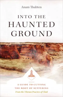 Into the Haunted Ground: A Guide to Cutting the Root of Suffering (Un ghid pentru tăierea rădăcinii suferinței) - Into the Haunted Ground: A Guide to Cutting the Root of Suffering