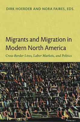 Migranți și migrație în America de Nord modernă: Vieți, piețe ale muncii și politici transfrontaliere - Migrants and Migration in Modern North America: Cross-Border Lives, Labor Markets, and Politics
