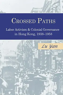 Paths Crossed: Activismul sindical și guvernarea colonială în Hong Kong, 1938-1958 - Crossed Paths: Labor Activism and Colonial Governance in Hong Kong, 1938-1958