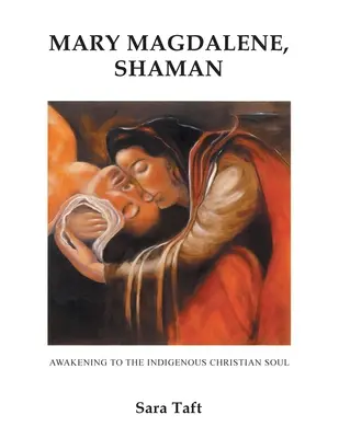 Mary Magdalene, șaman: Trezirea către sufletul creștin indigen - Mary Magdalene, Shaman: Awakening To The Indigenous Christian Soul