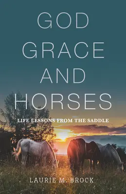 Dumnezeu, harul și caii: Life Lessons from the Saddle (Lecții de viață din șa) - God, Grace, and Horses: Life Lessons from the Saddle